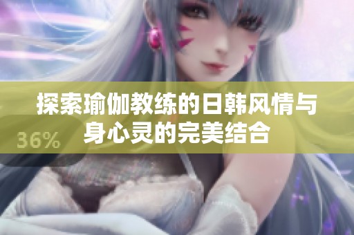 探索瑜伽教练的日韩风情与身心灵的完美结合