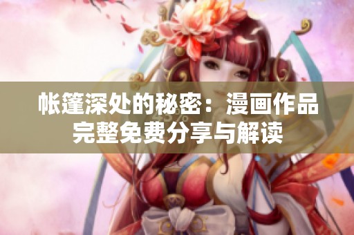 帐篷深处的秘密：漫画作品完整免费分享与解读