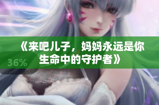 《来吧儿子，妈妈永远是你生命中的守护者》
