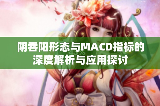 阴吞阳形态与MACD指标的深度解析与应用探讨