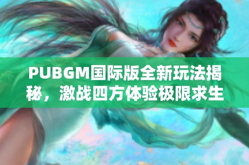 PUBGM国际版全新玩法揭秘，激战四方体验极限求生乐趣