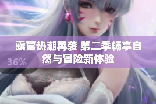 露营热潮再袭 第二季畅享自然与冒险新体验