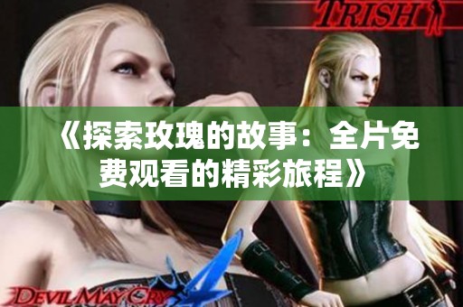 《探索玫瑰的故事：全片免费观看的精彩旅程》