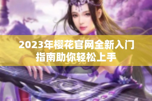 2023年樱花官网全新入门指南助你轻松上手