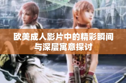 欧美成人影片中的精彩瞬间与深层寓意探讨