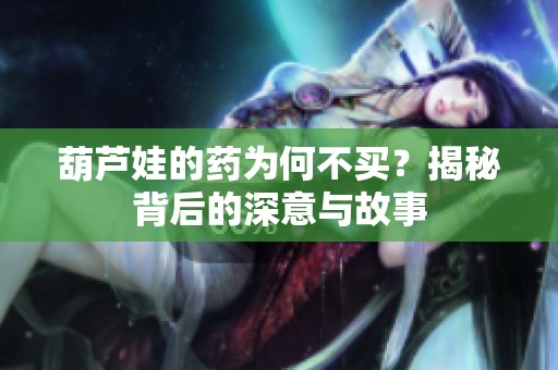 葫芦娃的药为何不买？揭秘背后的深意与故事