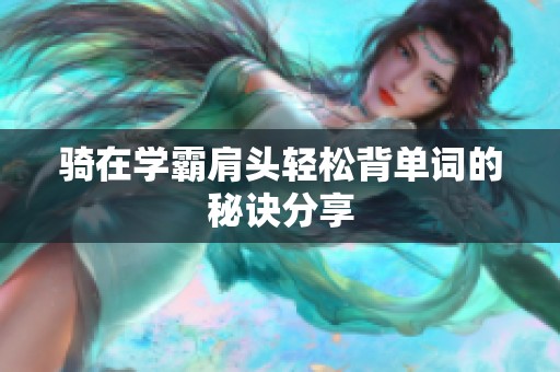 骑在学霸肩头轻松背单词的秘诀分享