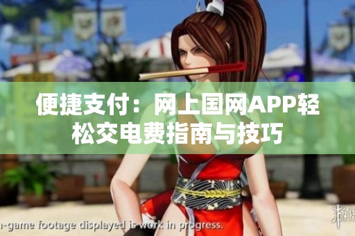 便捷支付：网上国网APP轻松交电费指南与技巧