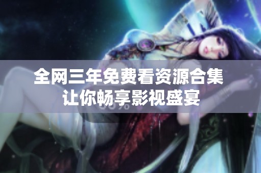 全网三年免费看资源合集 让你畅享影视盛宴