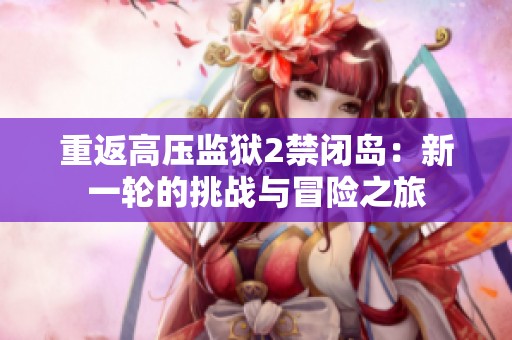 重返高压监狱2禁闭岛：新一轮的挑战与冒险之旅
