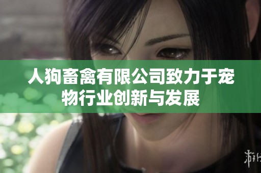 人狗畜禽有限公司致力于宠物行业创新与发展