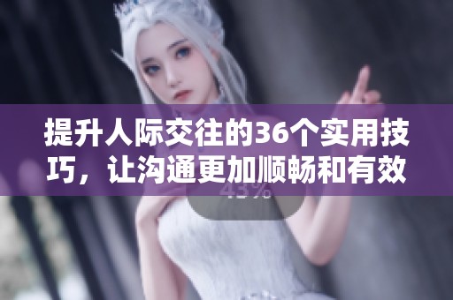 提升人际交往的36个实用技巧，让沟通更加顺畅和有效