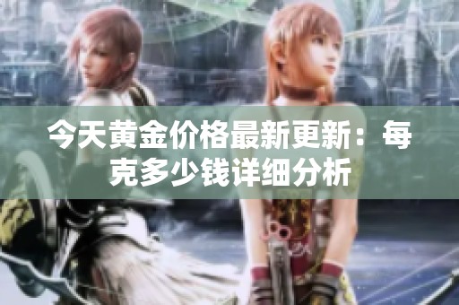 今天黄金价格最新更新：每克多少钱详细分析