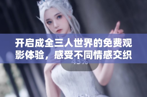 开启成全三人世界的免费观影体验，感受不同情感交织的故事