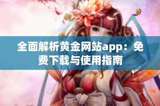 全面解析黄金网站app：免费下载与使用指南