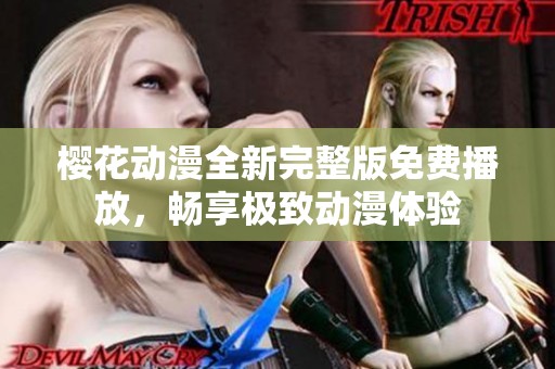 樱花动漫全新完整版免费播放，畅享极致动漫体验