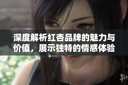 深度解析红杏品牌的魅力与价值，展示独特的情感体验