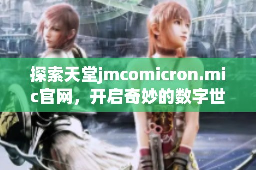 探索天堂jmcomicron.mic官网，开启奇妙的数字世界之旅