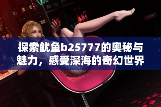 探索鱿鱼b25777的奥秘与魅力，感受深海的奇幻世界