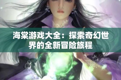海棠游戏大全：探索奇幻世界的全新冒险旅程