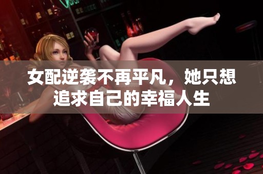 女配逆袭不再平凡，她只想追求自己的幸福人生