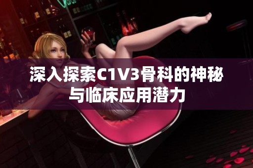 深入探索C1V3骨科的神秘与临床应用潜力