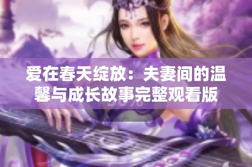 爱在春天绽放：夫妻间的温馨与成长故事完整观看版