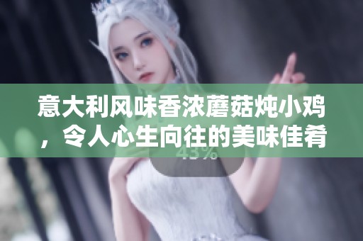 意大利风味香浓蘑菇炖小鸡，令人心生向往的美味佳肴