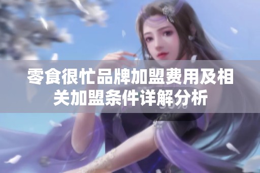 零食很忙品牌加盟费用及相关加盟条件详解分析