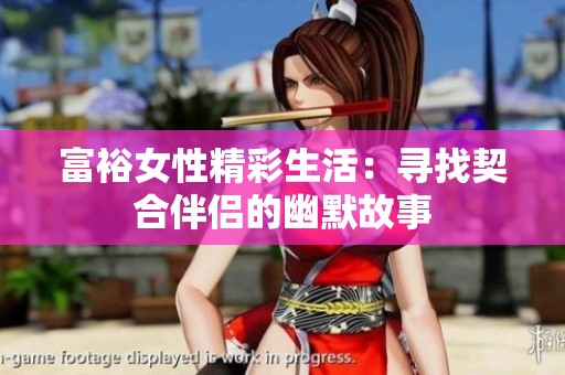 富裕女性精彩生活：寻找契合伴侣的幽默故事