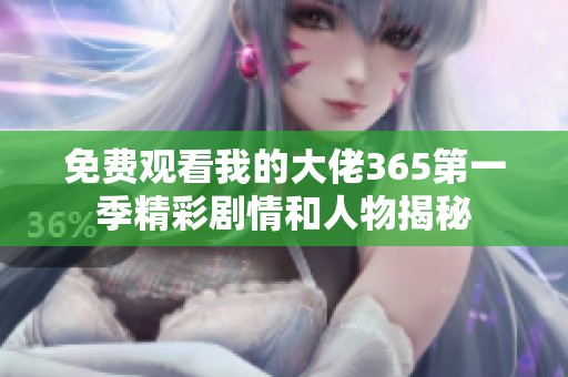 免费观看我的大佬365第一季精彩剧情和人物揭秘