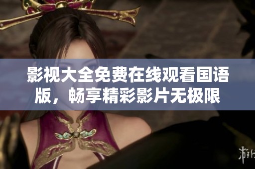 影视大全免费在线观看国语版，畅享精彩影片无极限
