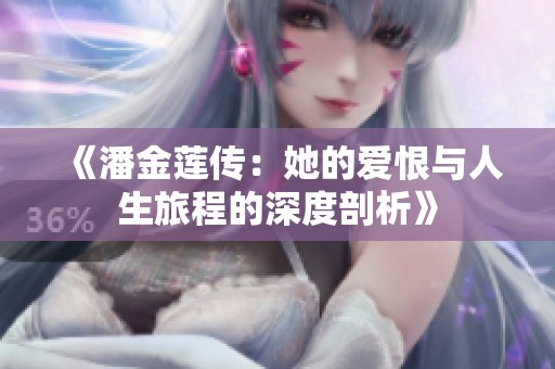 《潘金莲传：她的爱恨与人生旅程的深度剖析》