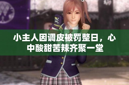 小主人因调皮被罚整日，心中酸甜苦辣齐聚一堂