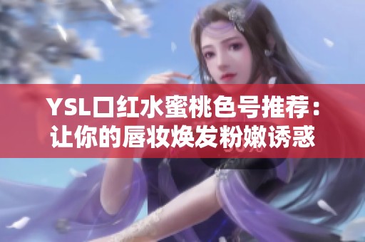YSL口红水蜜桃色号推荐：让你的唇妆焕发粉嫩诱惑