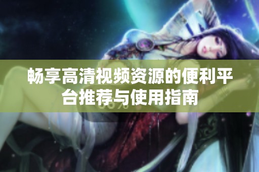 畅享高清视频资源的便利平台推荐与使用指南