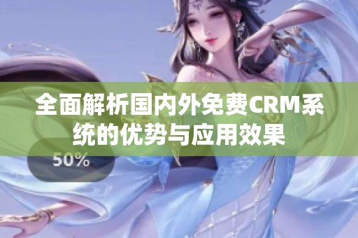 全面解析国内外免费CRM系统的优势与应用效果