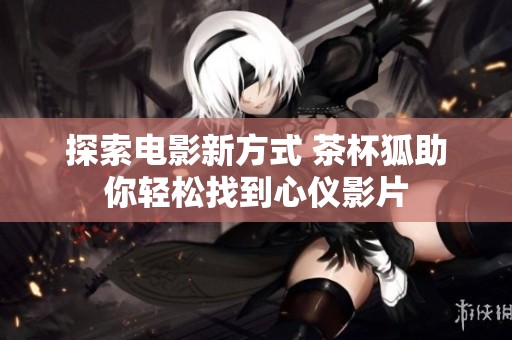 探索电影新方式 茶杯狐助你轻松找到心仪影片