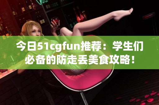 今日51cgfun推荐：学生们必备的防走丢美食攻略！