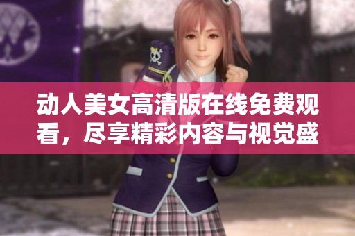 动人美女高清版在线免费观看，尽享精彩内容与视觉盛宴
