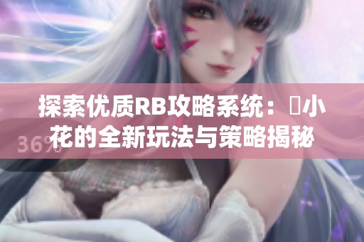 探索优质RB攻略系统：寀小花的全新玩法与策略揭秘