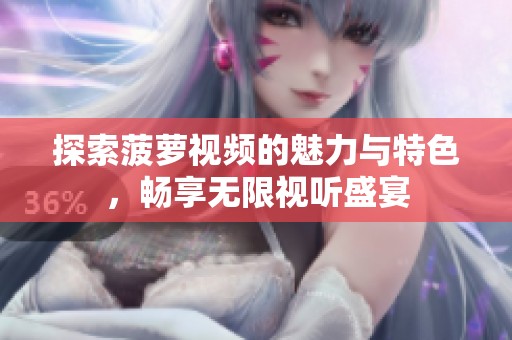 探索菠萝视频的魅力与特色，畅享无限视听盛宴