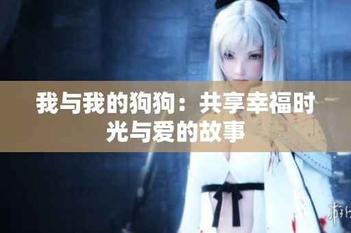 我与我的狗狗：共享幸福时光与爱的故事