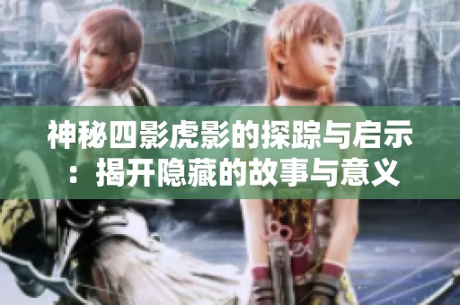 神秘四影虎影的探踪与启示：揭开隐藏的故事与意义