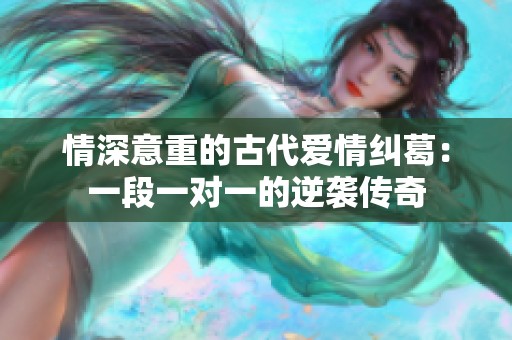 情深意重的古代爱情纠葛：一段一对一的逆袭传奇
