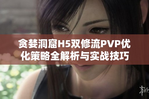 贪婪洞窟H5双修流PVP优化策略全解析与实战技巧
