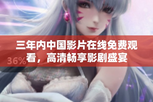 三年内中国影片在线免费观看，高清畅享影剧盛宴