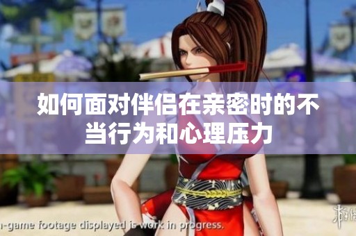 如何面对伴侣在亲密时的不当行为和心理压力