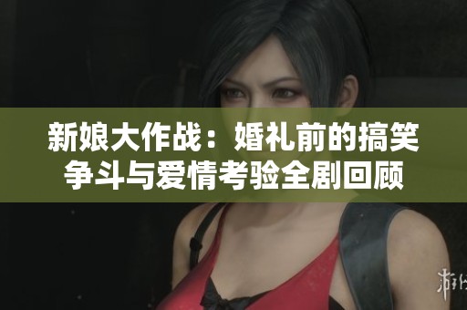 新娘大作战：婚礼前的搞笑争斗与爱情考验全剧回顾