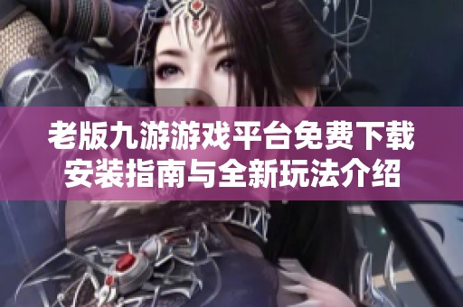 老版九游游戏平台免费下载安装指南与全新玩法介绍